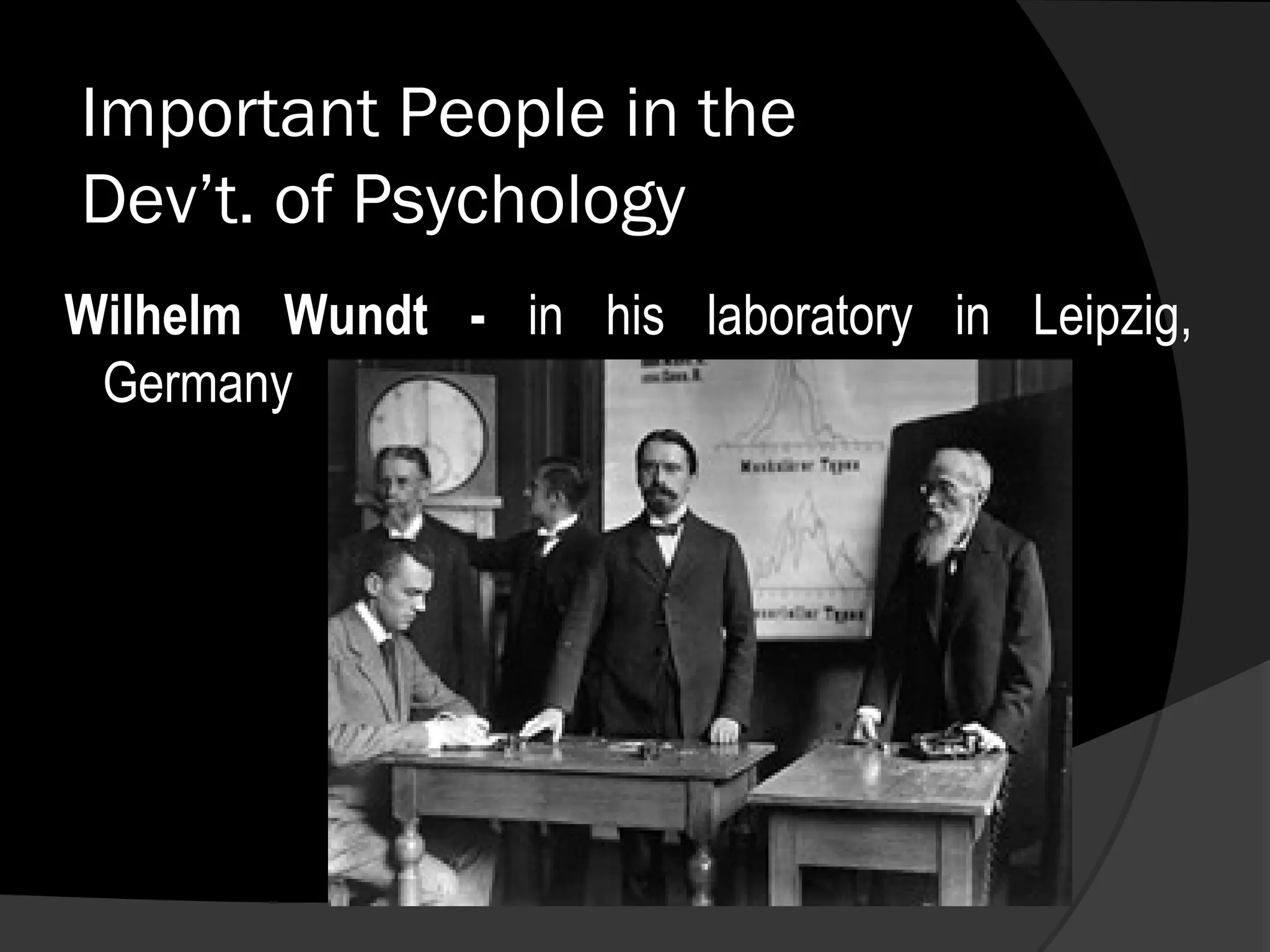 Important People in the
Dev’t. of Psychology
Wilhelm Wundt - in his laboratory in Leipzig,
 Germany
 