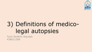 3) Definitions of medico-
legal autopsies
Turki Ibrahim Alaudah
438011308
 