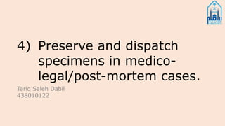 4) Preserve and dispatch
specimens in medico-
legal/post-mortem cases.
Tariq Saleh Dabil
438010122
 