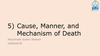 5) Cause, Manner, and
Mechanism of Death
Abdulmalik Sultan Alawam
438020478
 