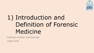 1) Introduction and
Definition of Forensic
Medicine
Suliman Sultan Abuhaimad
438011639
 