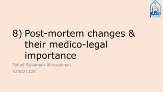 8) Post-mortem changes &
their medico-legal
importance
Fahad Sulaiman Alhussainan
438021124
 