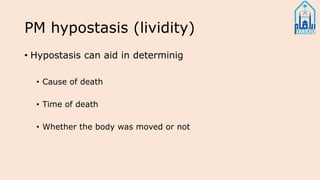 PM hypostasis (lividity)
• Hypostasis can aid in determinig
• Cause of death
• Time of death
• Whether the body was moved or not
 