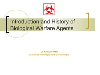 Introduction and History of
Biological Warfare Agents



                   Dr Kamran Afzal
       Classified Pathologist and Microbiologist
 