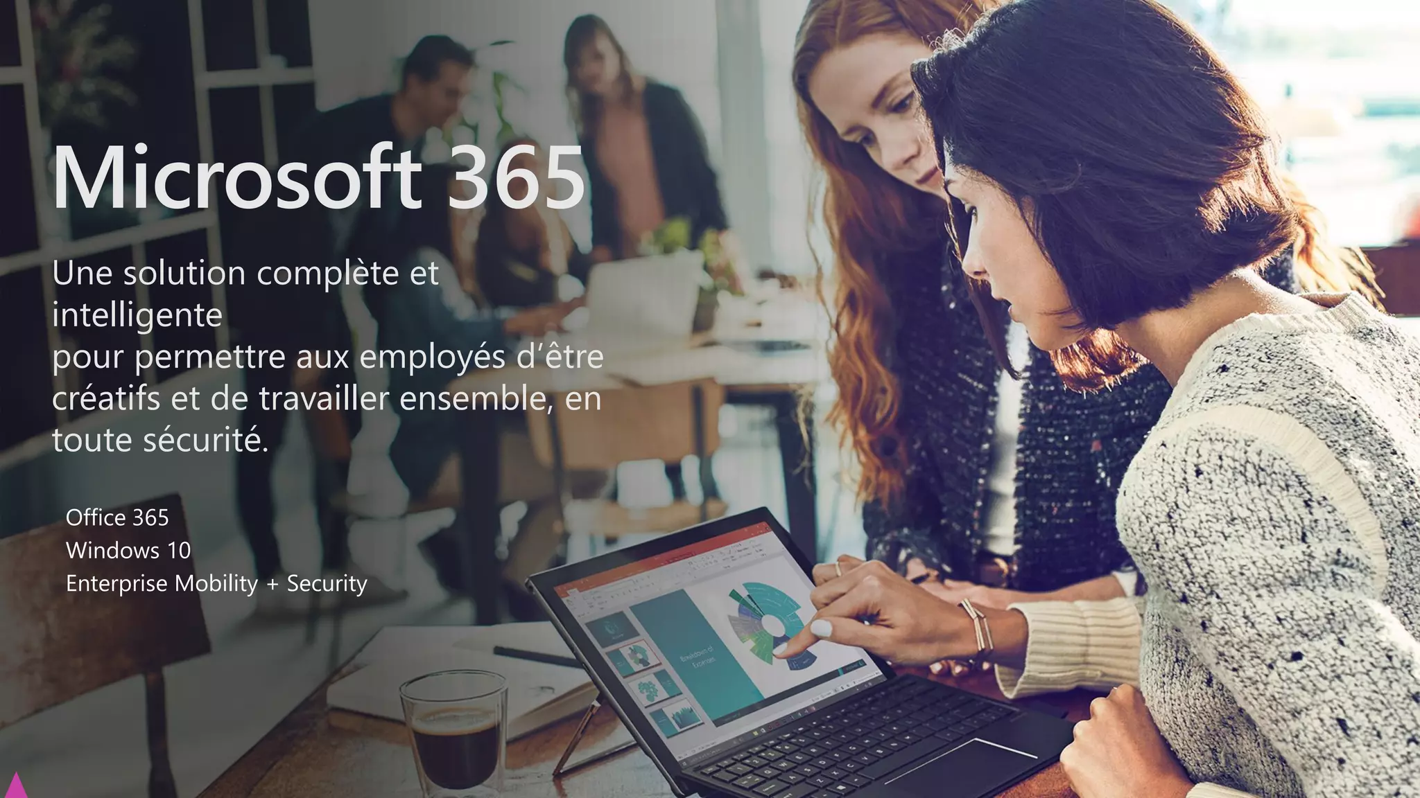 Une solution complète et
intelligente
pour permettre aux employés d’être
créatifs et de travailler ensemble, en
toute sécurité.
Microsoft 365
Office 365
Windows 10
Enterprise Mobility + Security
 