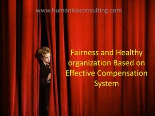 www.humanikaconsulting.com Fairness and Healthy organization Based on Effective Compensation System 