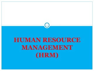 HUMAN RESOURCE
MANAGEMENT
(HRM)
1
 