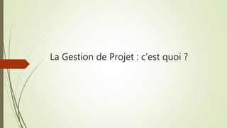 La Gestion de Projet : c’est quoi ?
 