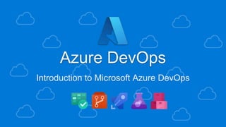Azure DevOps
Introduction to Microsoft Azure DevOps
 