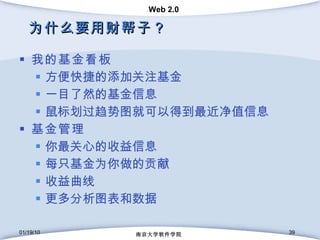 为什么要用财帮子？ 我的基金看板 方便快捷的添加关注基金 一目了然的基金信息 鼠标划过趋势图就可以得到最近净值信息 基金管理 你最关心的收益信息 每只基金为你做的贡献 收益曲线 更多分析图表和数据 01/19/10 南京大学软件学院 