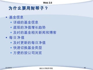 为什么要用财帮子？ 基金信息 详细的基金信息 直观的净值增长趋势 及时的基金相关新闻和博客 每日净值 及时更新的每日净值 快速切换基金类型 方便的按公司浏览 01/19/10 南京大学软件学院 