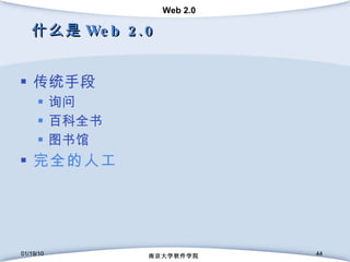 什么是 Web 2.0 传统手段 询问 百科全书 图书馆 完全的人工 01/19/10 南京大学软件学院 01/19/10 南京大学软件学院 