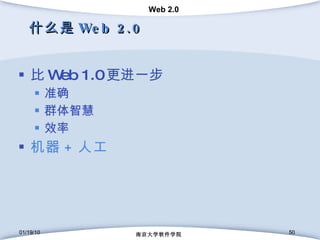 什么是 Web 2.0 比 Web 1.0 更进一步 准确 群体智慧 效率 机器 + 人工 01/19/10 南京大学软件学院 01/19/10 南京大学软件学院 