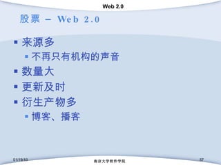 股票 –  Web 2.0 来源多 不再只有机构的声音 数量大 更新及时 衍生产物多 博客、播客 01/19/10 南京大学软件学院 