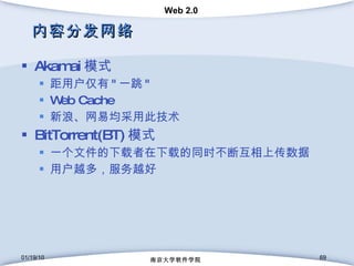 内容分发网络 Akamai 模式 距用户仅有 " 一跳 " Web Cache 新浪、网易均采用此技术 BitTorrent(BT) 模式 一个文件的下载者在下载的同时不断互相上传数据 用户越多，服务越好 01/19/10 南京大学软件学院 
