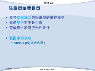 轻量型编程模型 支持 松散耦合 的轻量型的编程模型 考虑 聚合 而不是协调 可编程性和可混合性设计 装配中的创新 Mash-ups( 混合应用 ) 01/19/10 南京大学软件学院 