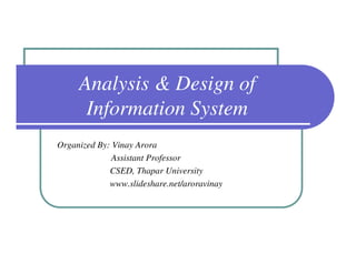 Analysis & Design of
      Information System
Organized By: Vinay Arora
              Assistant Professor
             CSED, Thapar University
             www.slideshare.net/aroravinay
 