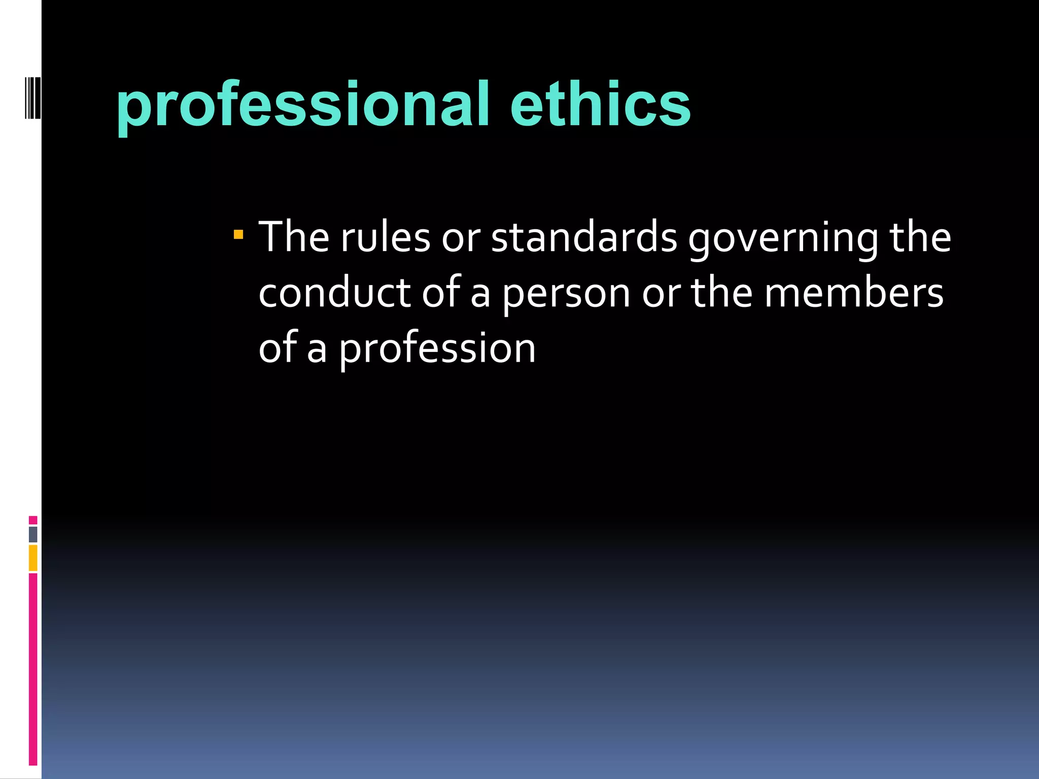 professional ethics
    The rules or standards governing the
     conduct of a person or the members
     of a profession
 