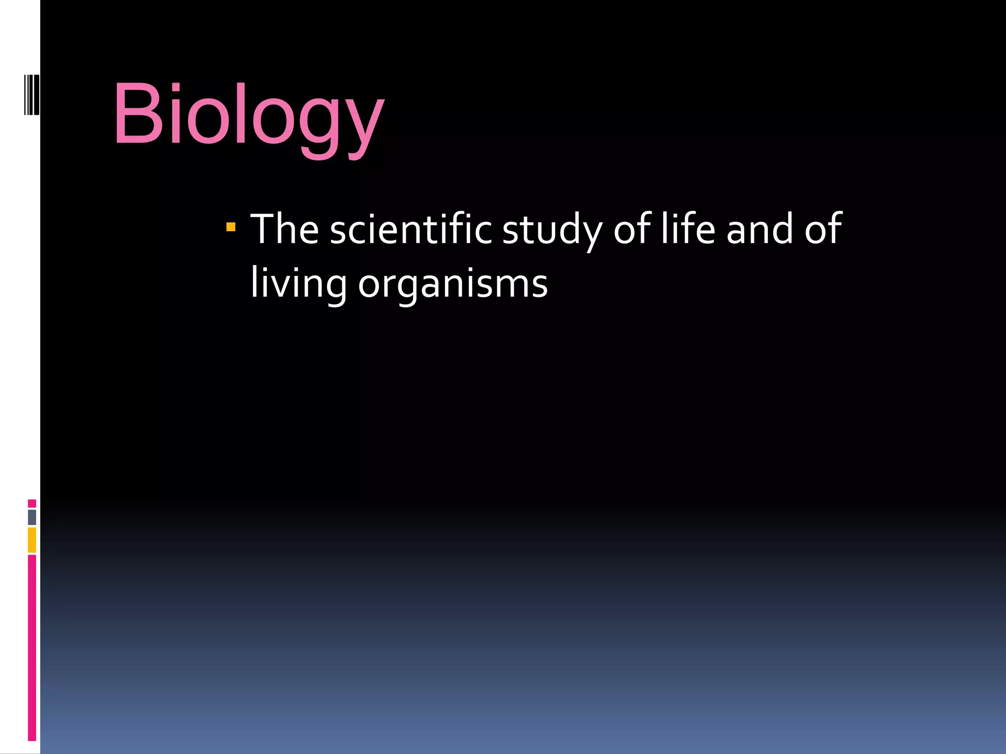 Biology
   The scientific study of life and of
    living organisms
 
