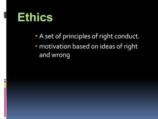 Ethics
    A set of principles of right conduct.
    motivation based on ideas of right
     and wrong
 