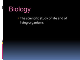 Biology
   The scientific study of life and of
    living organisms
 