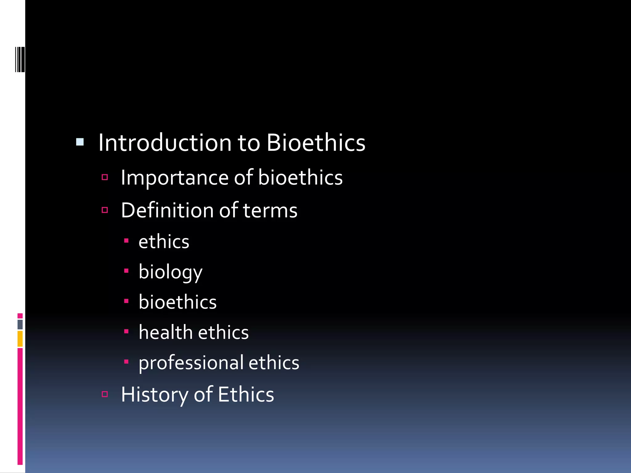  Introduction to Bioethics
Importance of bioethics
Definition of terms
ethics
biology
bioethics
health ethics
professional ethics
History of Ethics