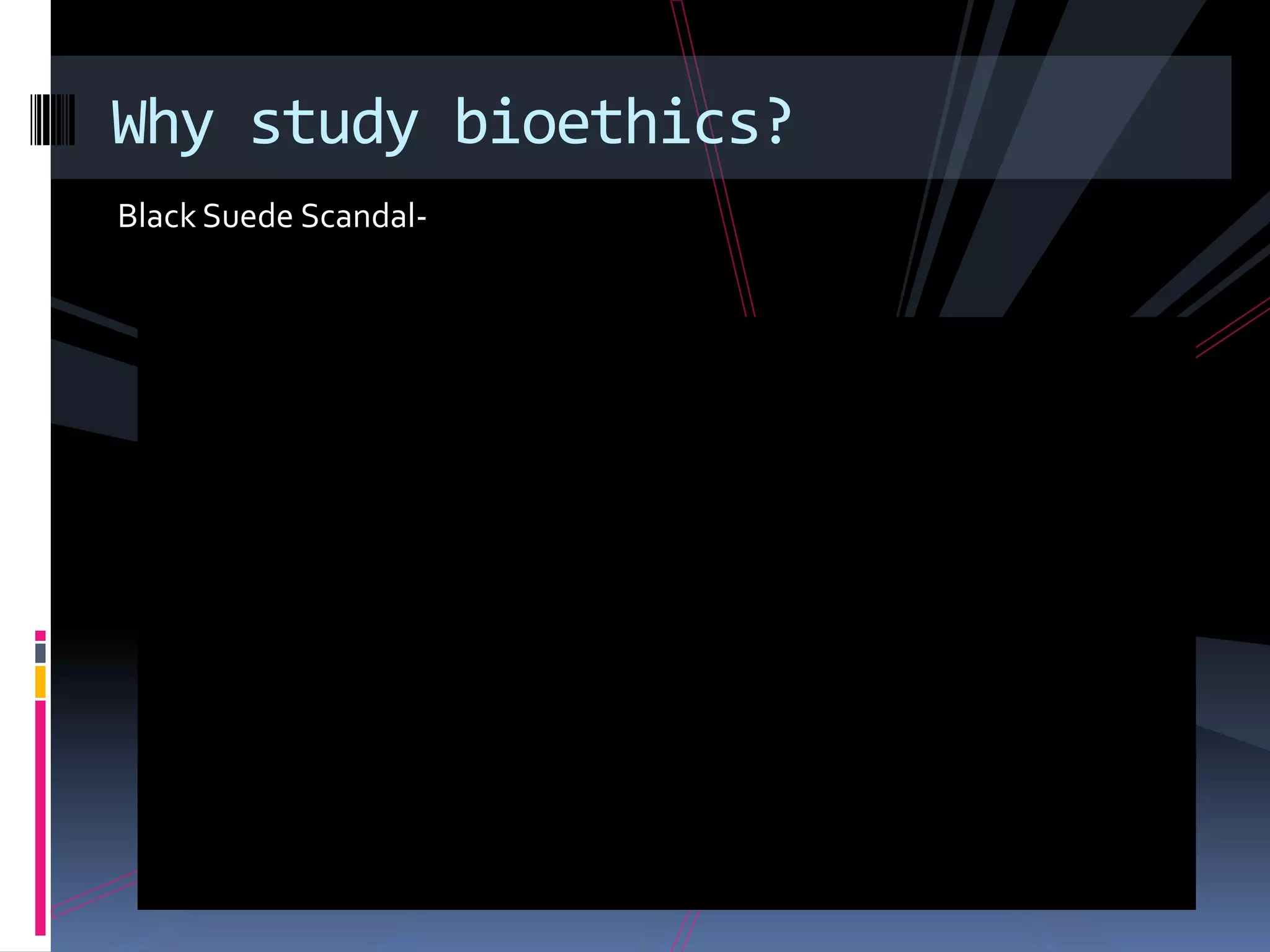 Why study bioethics?
Black Suede Scandal-