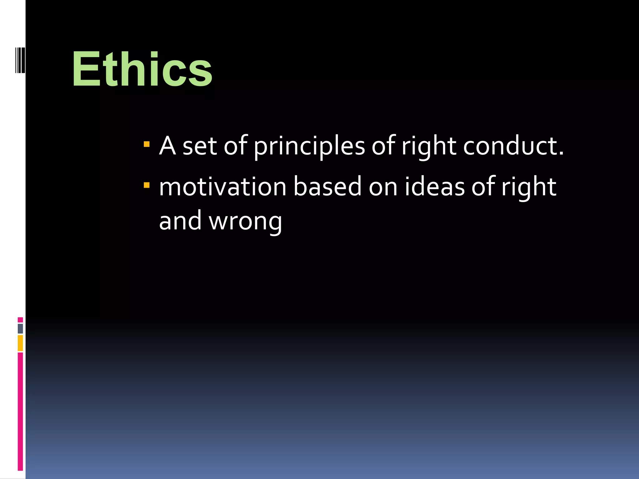 Ethics
A set of principles of right conduct.
motivation based on ideas of right
and wrong