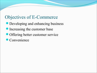 Objectives of E-Commerce
Developing and enhancing business
Increasing the customer base
Offering better customer service
Convenience
 