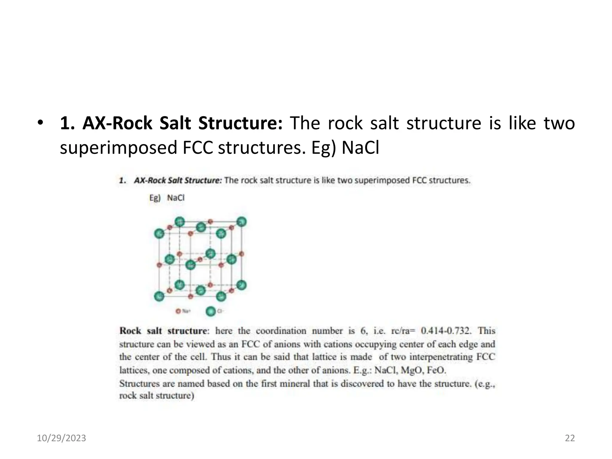 • 1. AX-Rock Salt Structure: The rock salt structure is like two
superimposed FCC structures. Eg) NaCl
10/29/2023 22
 