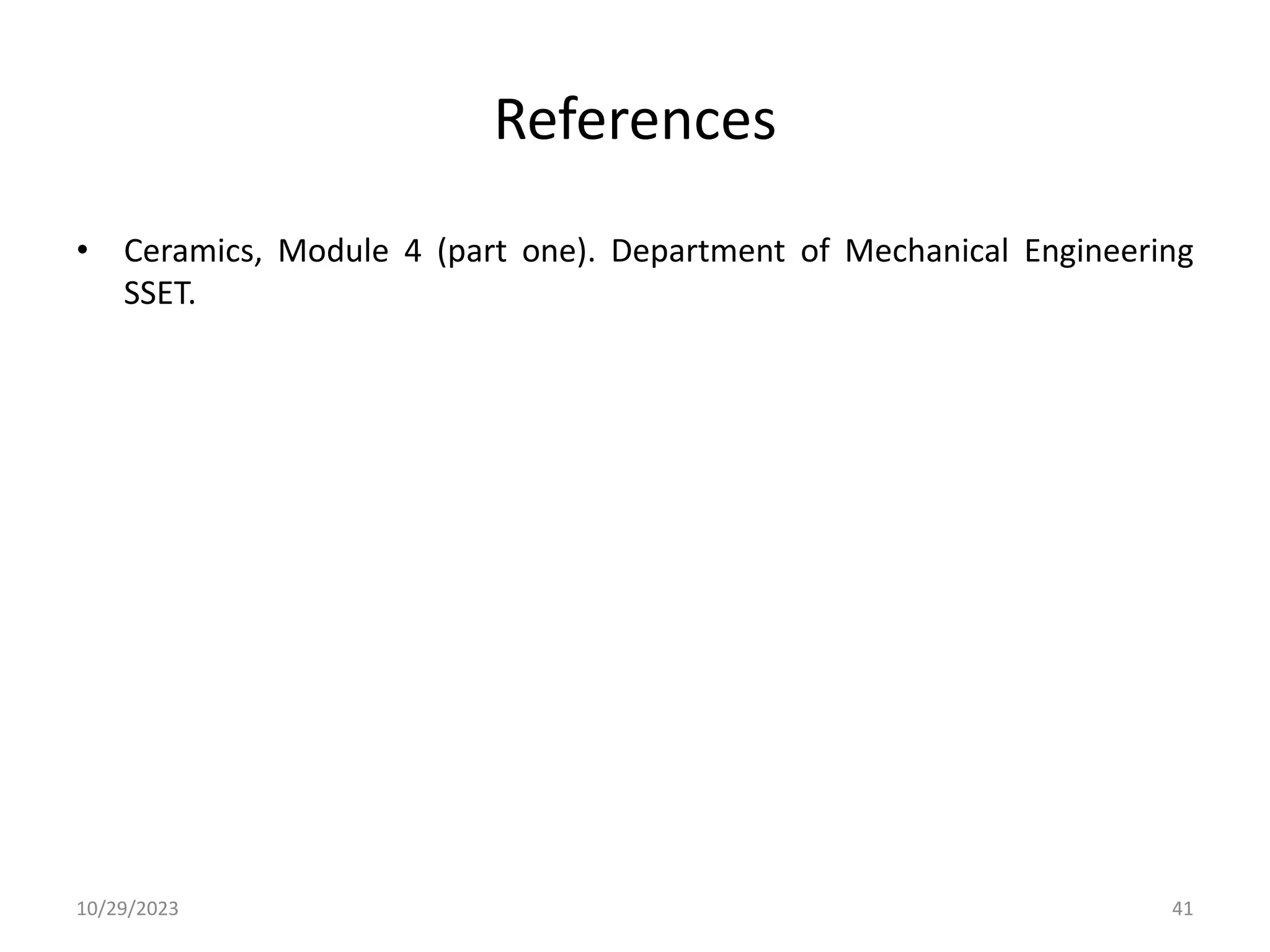 References
• Ceramics, Module 4 (part one). Department of Mechanical Engineering
SSET.
10/29/2023 41
 