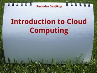 Introduction to Cloud
Computing
Ravindra Dastikop
 