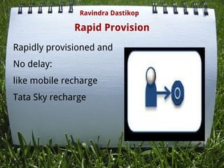 Rapid Provision
Rapidly provisioned and
No delay:
like mobile recharge
Tata Sky recharge
Ravindra Dastikop
 