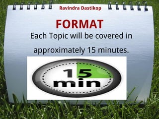 FORMAT
Ravindra Dastikop
Each Topic will be covered in
approximately 15 minutes.
 