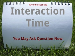 You May Ask Question Now
Interaction
Time
Ravindra Dastikop
 