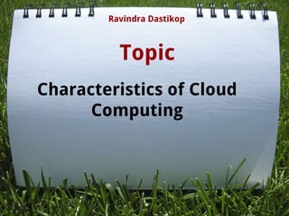 Topic
Ravindra Dastikop
Characteristics of Cloud
Computing
 