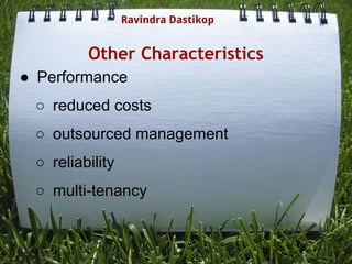 Other Characteristics
● Performance
○ reduced costs
○ outsourced management
○ reliability
○ multi-tenancy
Ravindra Dastikop
 