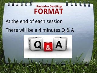 FORMAT
Ravindra Dastikop
At the end of each session
There will be a 4 minutes Q & A
 