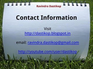 Contact Information
Visit
http://dastikop.blogspot.in
email: ravindra.dastikop@gmail.com
http://youtube.com/user/dastikop
Ravindra Dastikop
 