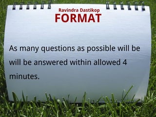 FORMAT
Ravindra Dastikop
As many questions as possible will be
will be answered within allowed 4
minutes.
 