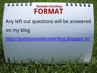 FORMAT
Ravindra Dastikop
Any left out questions will be answered
on my blog
http://questionandanswerblog.blogspot.in/
 