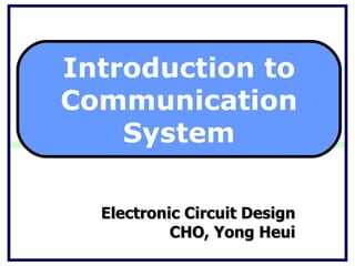 Electronic Circuit Design CHO, Yong Heui Introduction to Communication System 