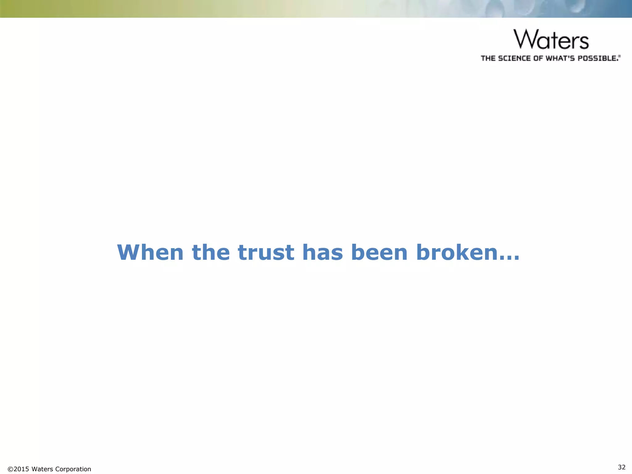 ©2015 Waters Corporation 32
When the trust has been broken…
 