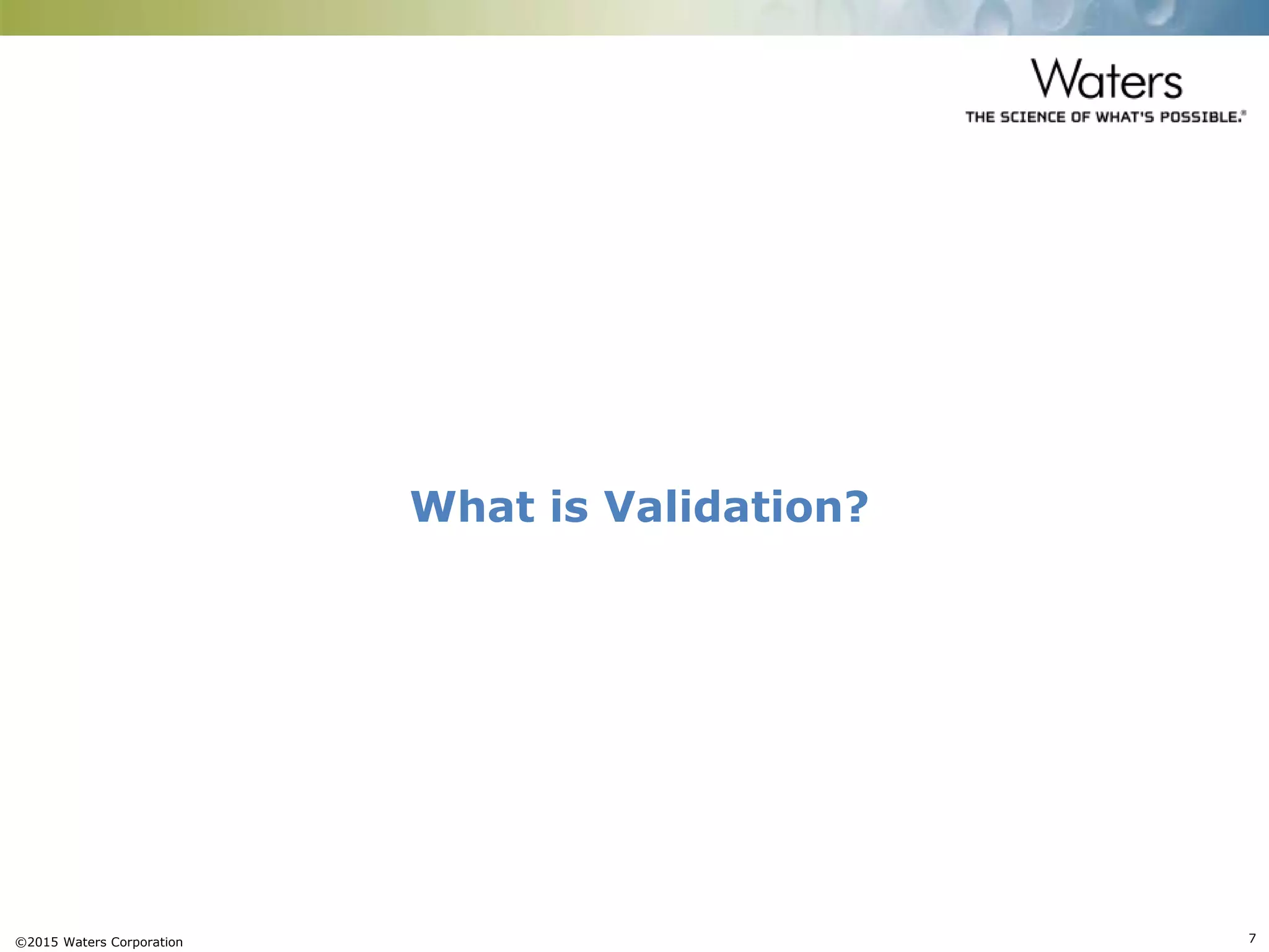 ©2015 Waters Corporation 7
What is Validation?
 