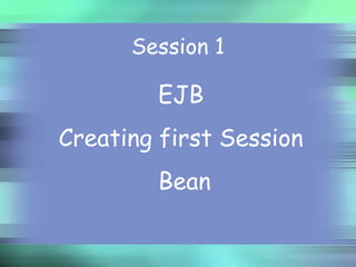 EJB
Creating first Session
Bean
Session 1
 
