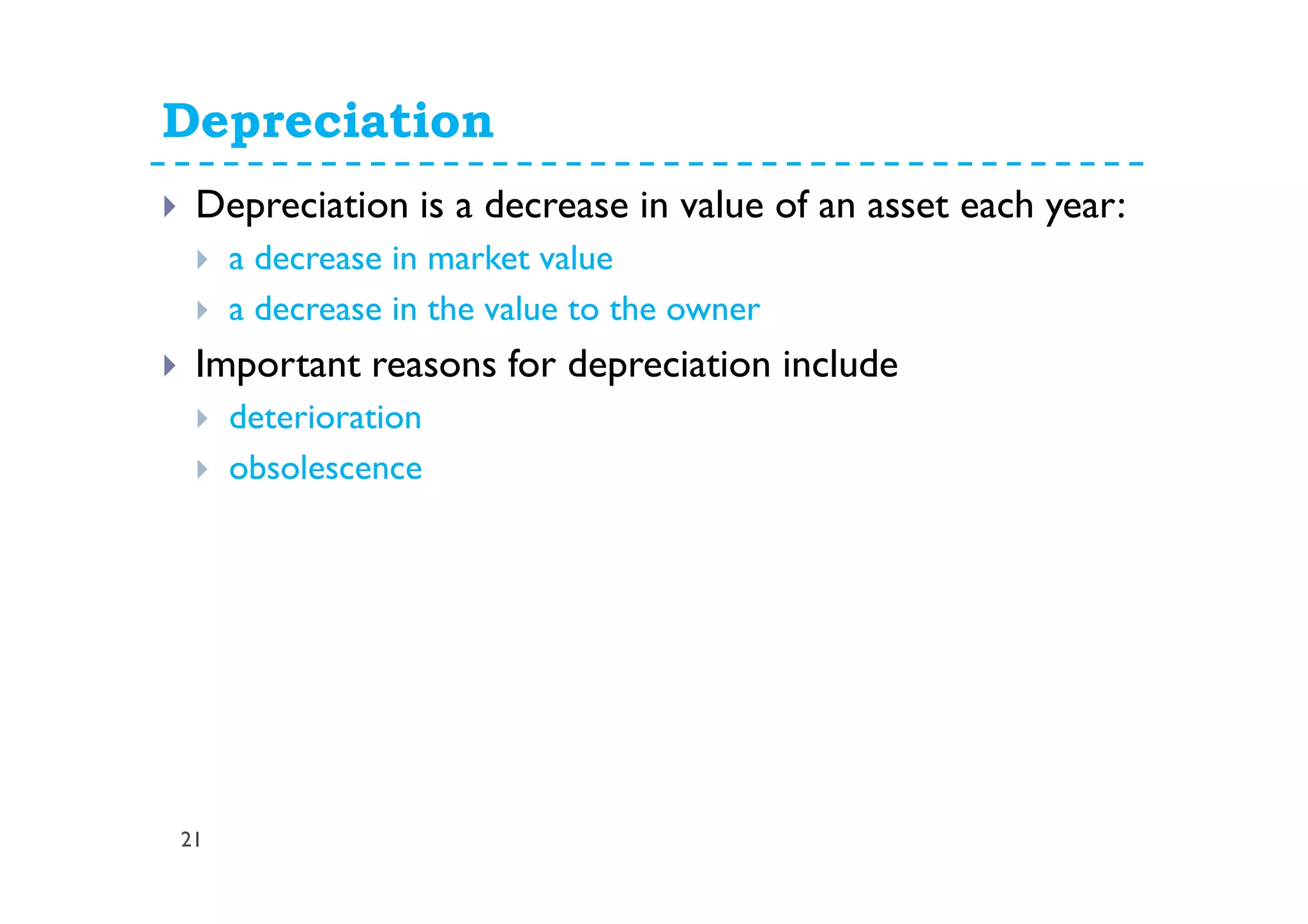 Depreciation
21
Depreciation is a decrease in value of an asset each year:
a decrease in market value
a decrease in the value to the owner
Important reasons for depreciation include
deterioration
obsolescence
 