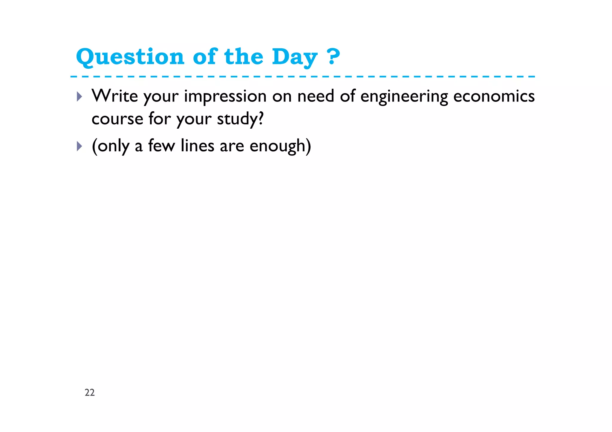 Question of the Day ?
22
Write your impression on need of engineering economics
course for your study?
(only a few lines are enough)
 