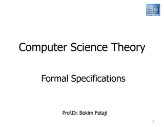 1
Computer Science Theory
Prof.Dr. Bekim Fetaji
Formal Specifications
 