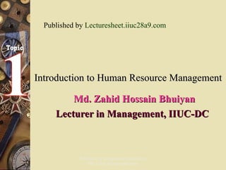 Introduction to Human Resource Management   Md. Zahid Hossain Bhuiyan Lecturer in Management, IIUC-DC Published by  Lecturesheet.iiuc28a9.com 