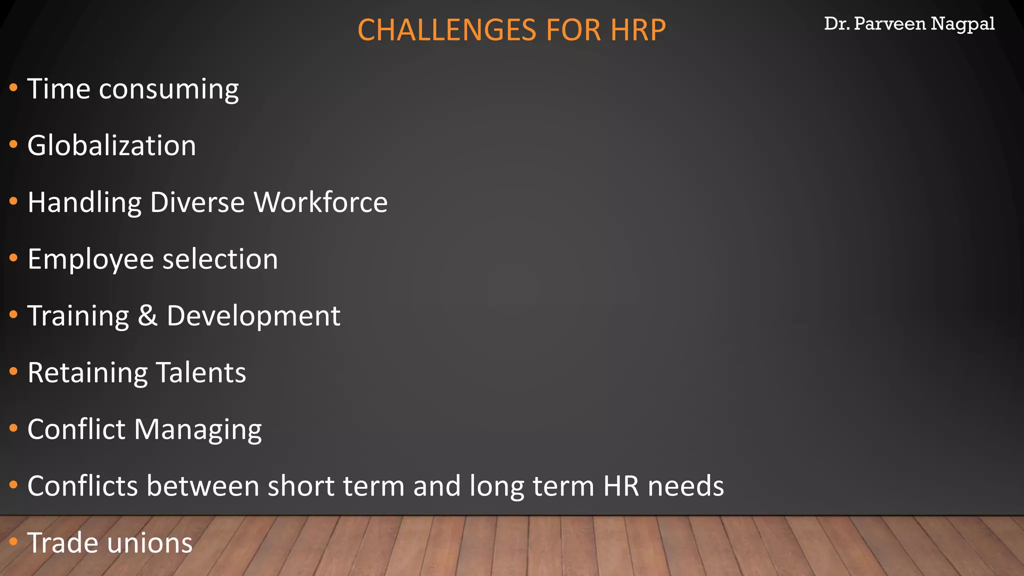 Dr. Parveen Nagpal
CHALLENGES FOR HRP
• Time consuming
• Globalization
• Handling Diverse Workforce
• Employee selection
• Training & Development
• Retaining Talents
• Conflict Managing
• Conflicts between short term and long term HR needs
• Trade unions
 